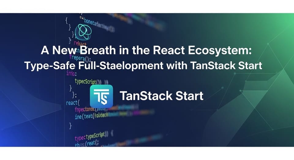 React Ekosisteminde Yeni Soluk: TanStack Start ile Tip Güvenli Full-Stack Geliştirme